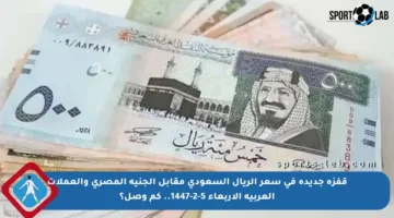 قفزة جديدة في سعر الريال السعودي مقابل الجنيه المصري والعملات العربية الأربعاء 5-2-1447.. كم وصل؟